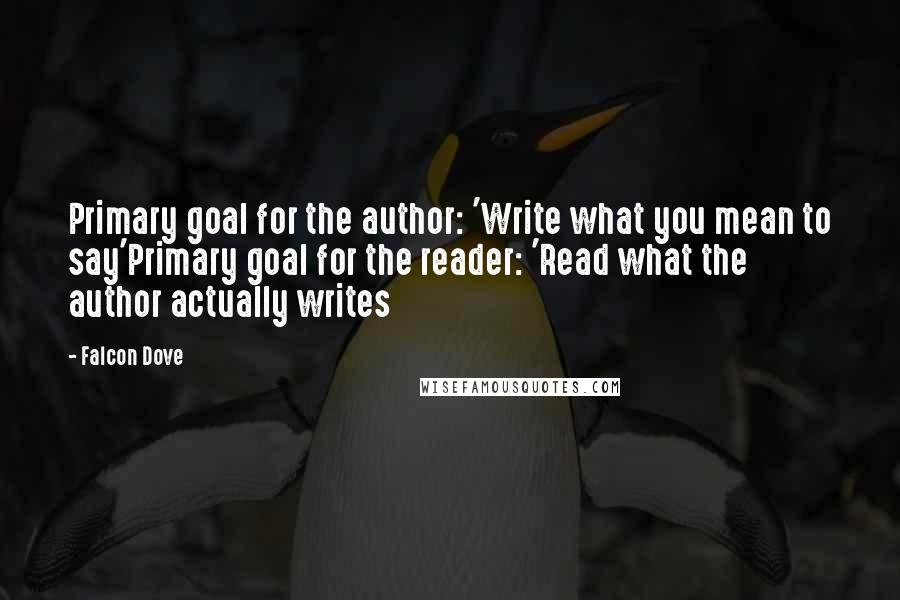 Falcon Dove Quotes: Primary goal for the author: 'Write what you mean to say'Primary goal for the reader: 'Read what the author actually writes