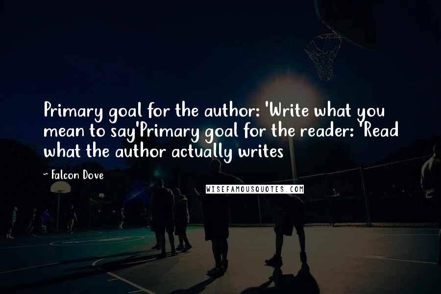 Falcon Dove Quotes: Primary goal for the author: 'Write what you mean to say'Primary goal for the reader: 'Read what the author actually writes