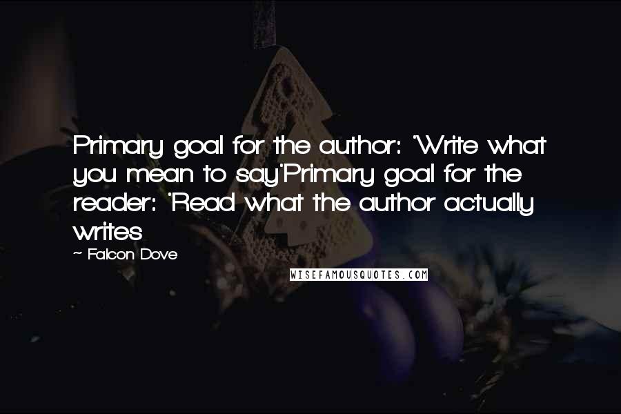 Falcon Dove Quotes: Primary goal for the author: 'Write what you mean to say'Primary goal for the reader: 'Read what the author actually writes