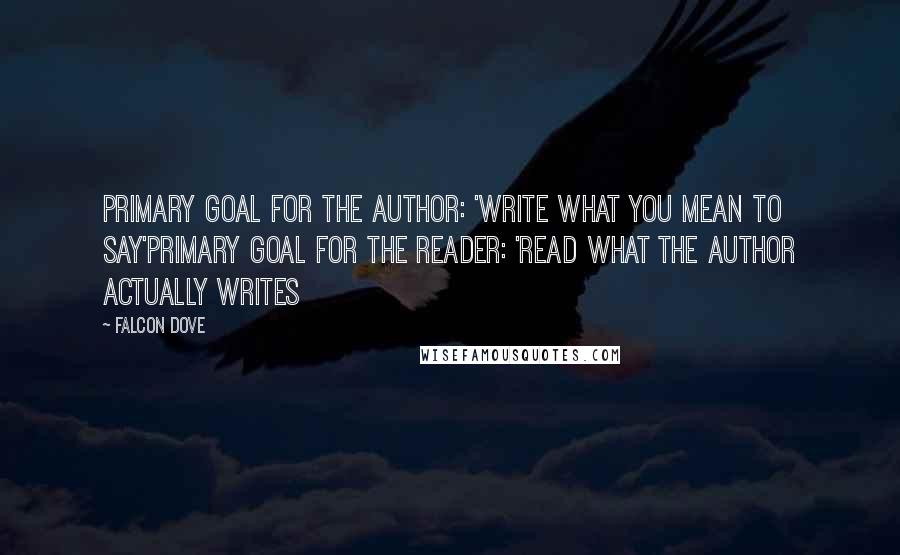 Falcon Dove Quotes: Primary goal for the author: 'Write what you mean to say'Primary goal for the reader: 'Read what the author actually writes