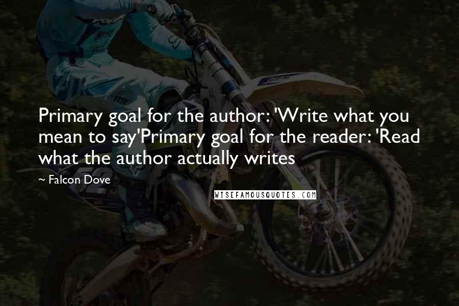 Falcon Dove Quotes: Primary goal for the author: 'Write what you mean to say'Primary goal for the reader: 'Read what the author actually writes