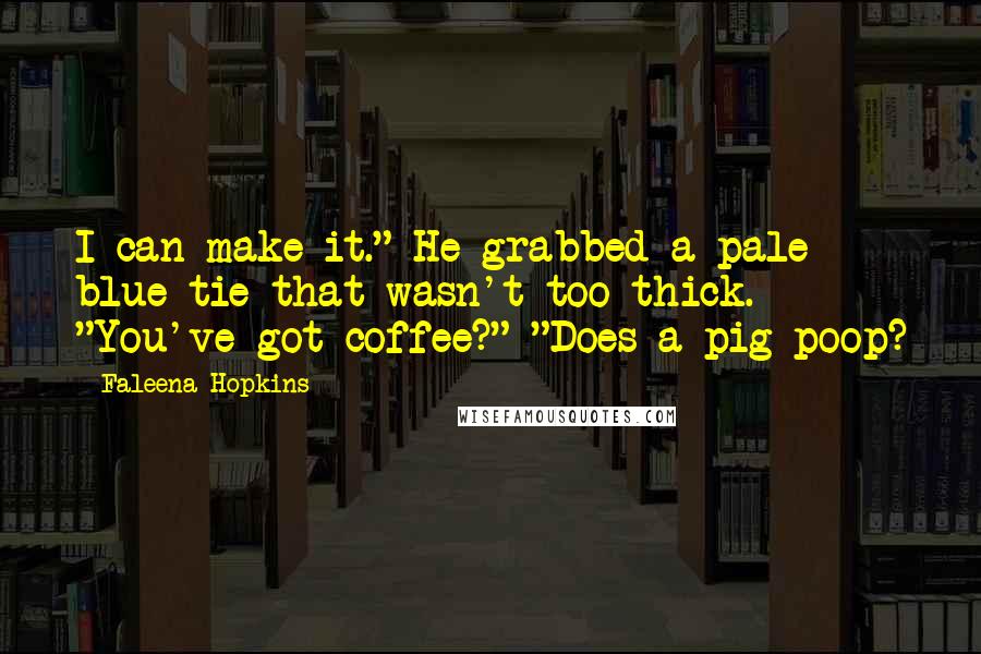 Faleena Hopkins Quotes: I can make it." He grabbed a pale blue tie that wasn't too thick. "You've got coffee?" "Does a pig poop?