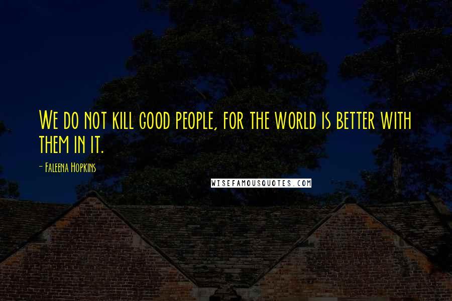 Faleena Hopkins Quotes: We do not kill good people, for the world is better with them in it.