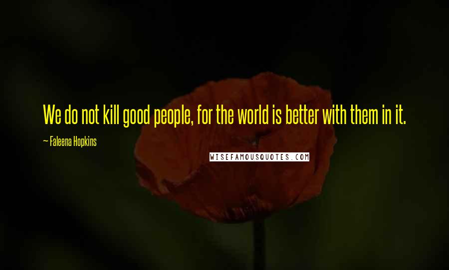 Faleena Hopkins Quotes: We do not kill good people, for the world is better with them in it.