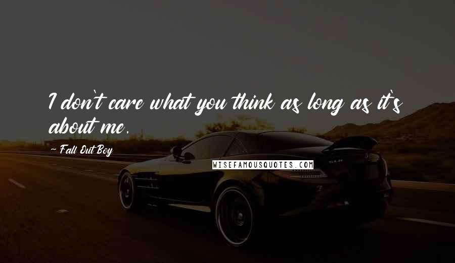 Fall Out Boy Quotes: I don't care what you think as long as it's about me.