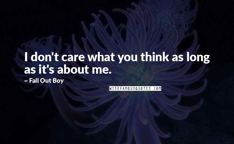 Fall Out Boy Quotes: I don't care what you think as long as it's about me.