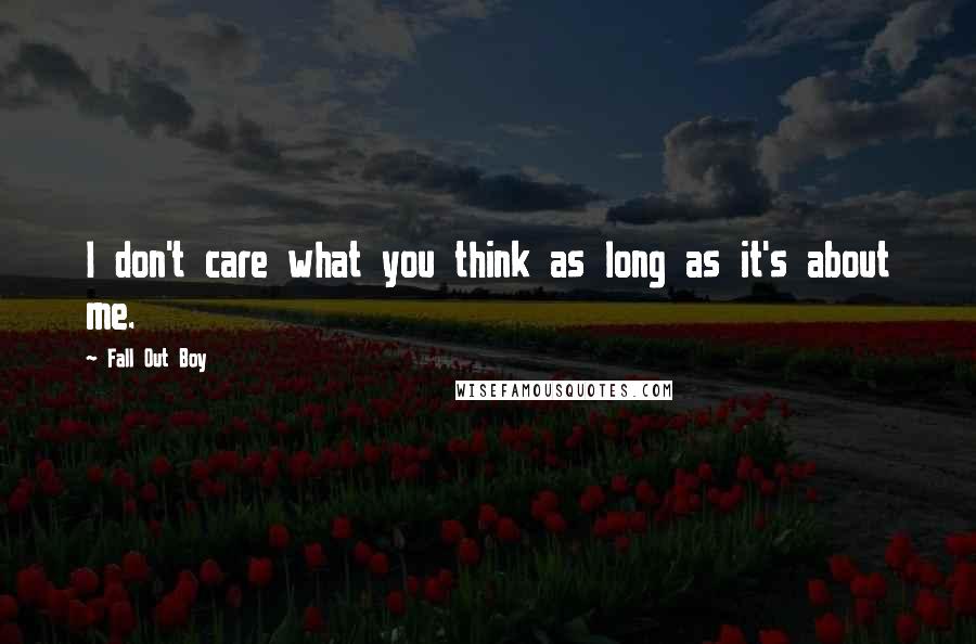 Fall Out Boy Quotes: I don't care what you think as long as it's about me.