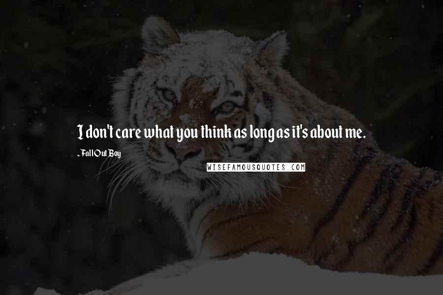 Fall Out Boy Quotes: I don't care what you think as long as it's about me.
