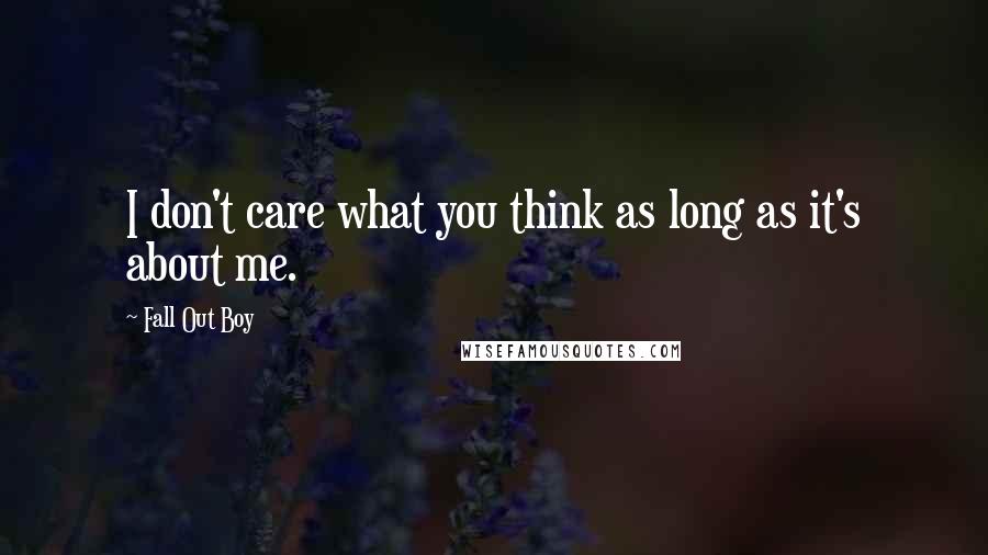 Fall Out Boy Quotes: I don't care what you think as long as it's about me.