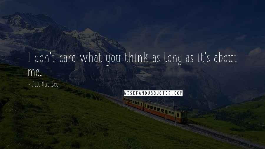 Fall Out Boy Quotes: I don't care what you think as long as it's about me.