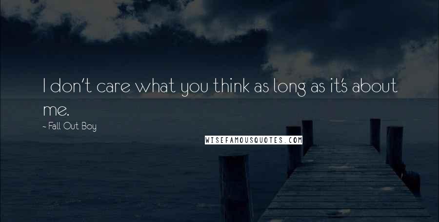 Fall Out Boy Quotes: I don't care what you think as long as it's about me.