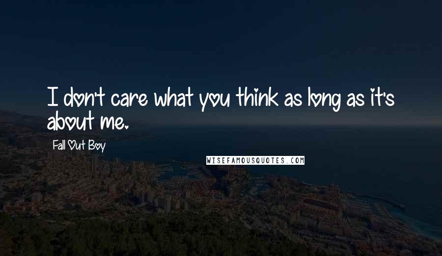 Fall Out Boy Quotes: I don't care what you think as long as it's about me.