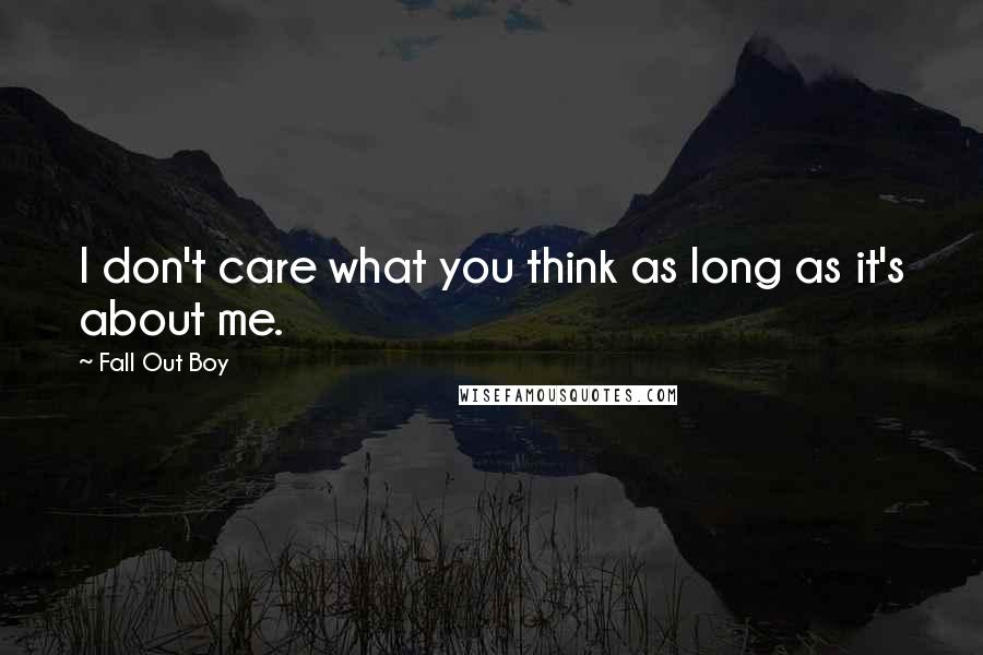 Fall Out Boy Quotes: I don't care what you think as long as it's about me.