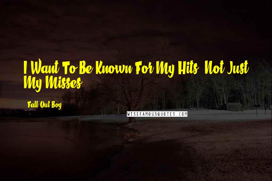 Fall Out Boy Quotes: I Want To Be Known For My Hits, Not Just My Misses.