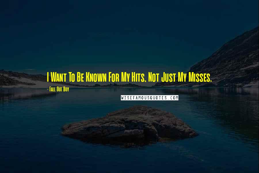 Fall Out Boy Quotes: I Want To Be Known For My Hits, Not Just My Misses.