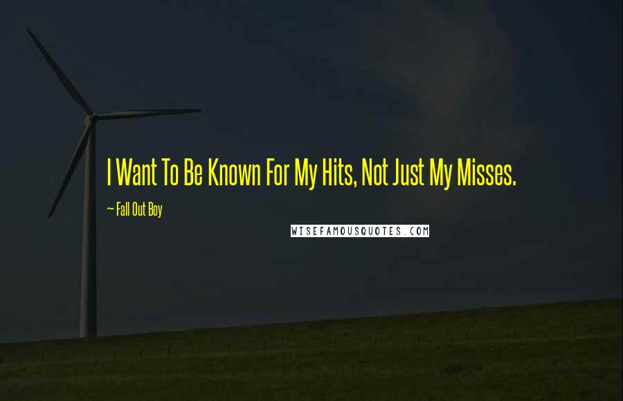 Fall Out Boy Quotes: I Want To Be Known For My Hits, Not Just My Misses.