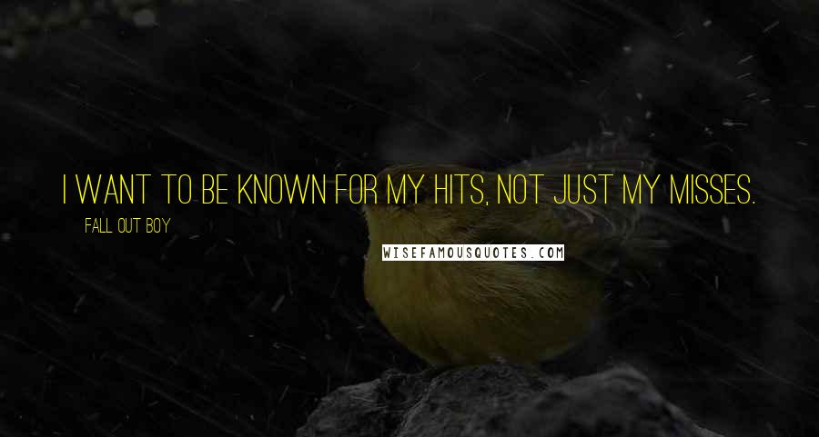 Fall Out Boy Quotes: I Want To Be Known For My Hits, Not Just My Misses.