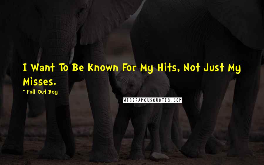 Fall Out Boy Quotes: I Want To Be Known For My Hits, Not Just My Misses.