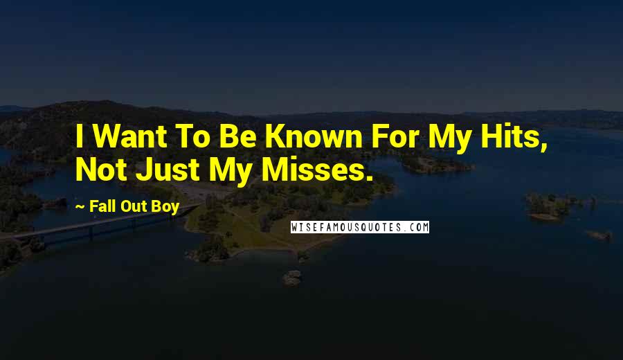 Fall Out Boy Quotes: I Want To Be Known For My Hits, Not Just My Misses.