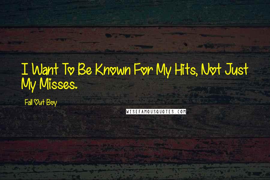 Fall Out Boy Quotes: I Want To Be Known For My Hits, Not Just My Misses.