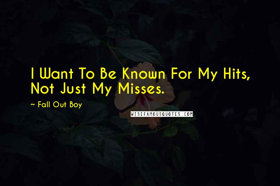 Fall Out Boy Quotes: I Want To Be Known For My Hits, Not Just My Misses.