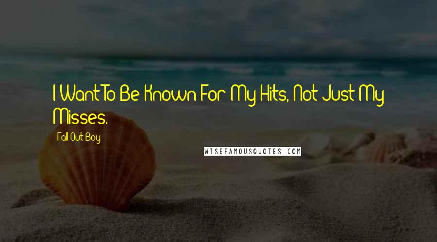 Fall Out Boy Quotes: I Want To Be Known For My Hits, Not Just My Misses.