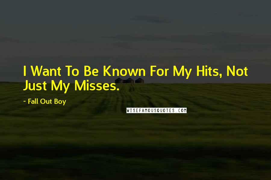 Fall Out Boy Quotes: I Want To Be Known For My Hits, Not Just My Misses.