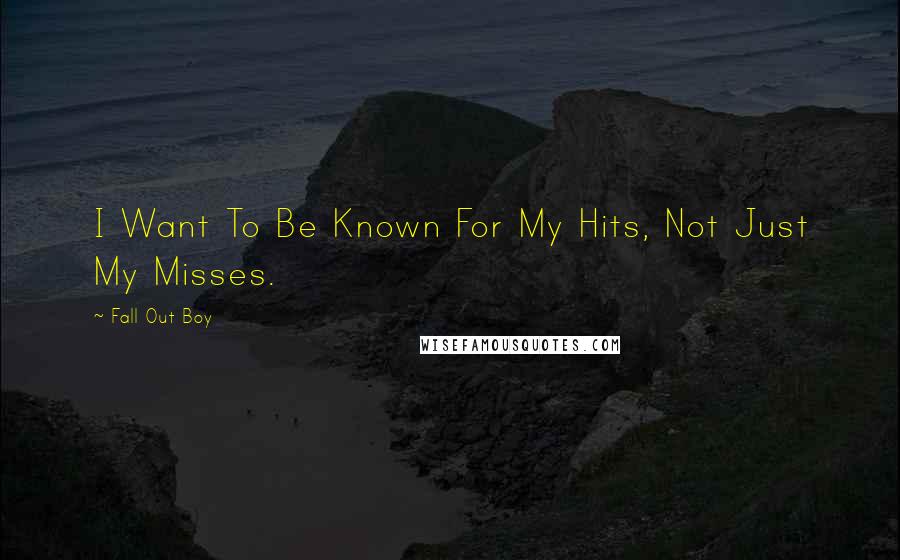 Fall Out Boy Quotes: I Want To Be Known For My Hits, Not Just My Misses.
