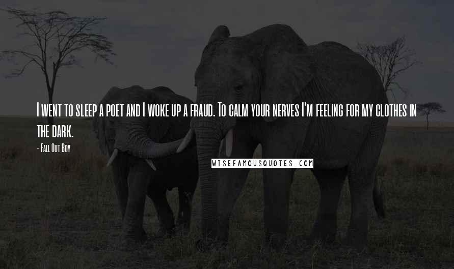 Fall Out Boy Quotes: I went to sleep a poet and I woke up a fraud. To calm your nerves I'm feeling for my clothes in the dark.