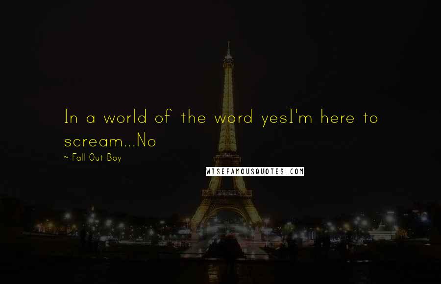 Fall Out Boy Quotes: In a world of the word yesI'm here to scream...No