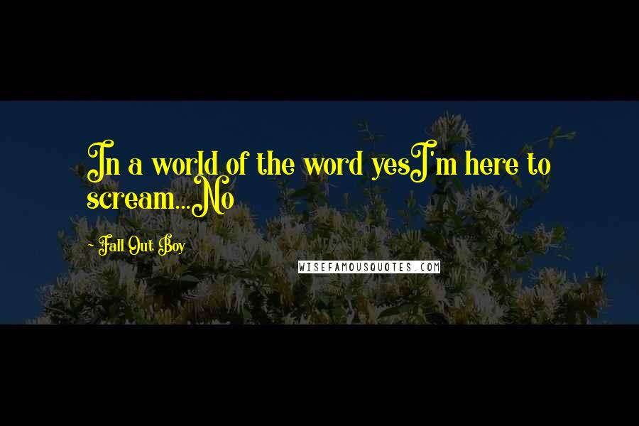Fall Out Boy Quotes: In a world of the word yesI'm here to scream...No