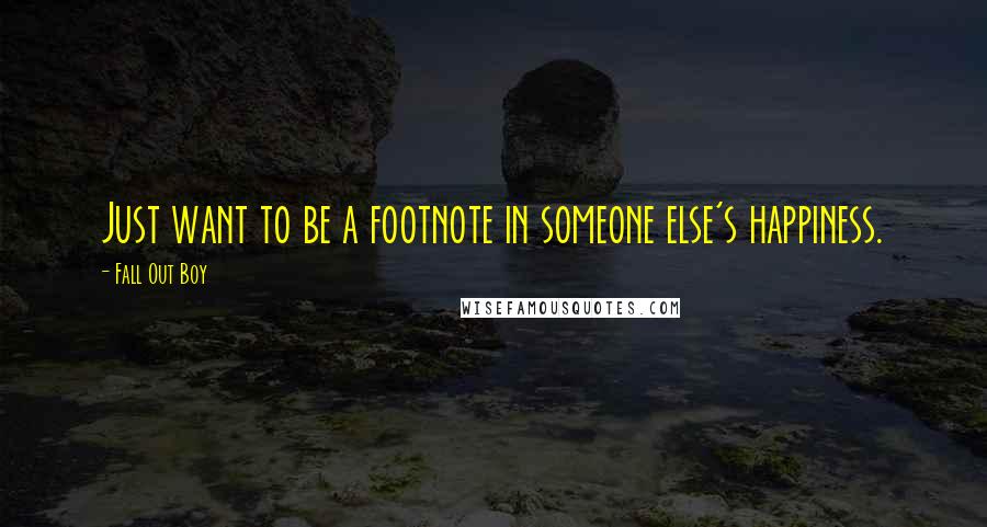 Fall Out Boy Quotes: Just want to be a footnote in someone else's happiness.