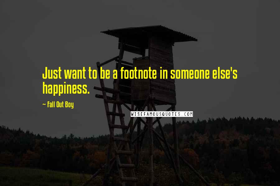 Fall Out Boy Quotes: Just want to be a footnote in someone else's happiness.