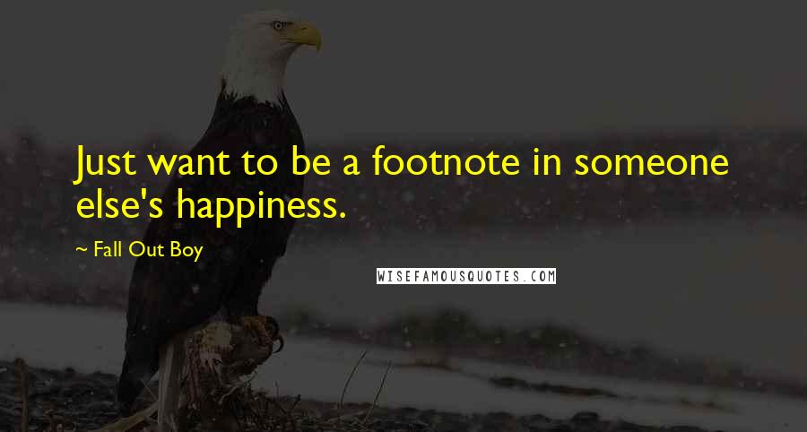 Fall Out Boy Quotes: Just want to be a footnote in someone else's happiness.