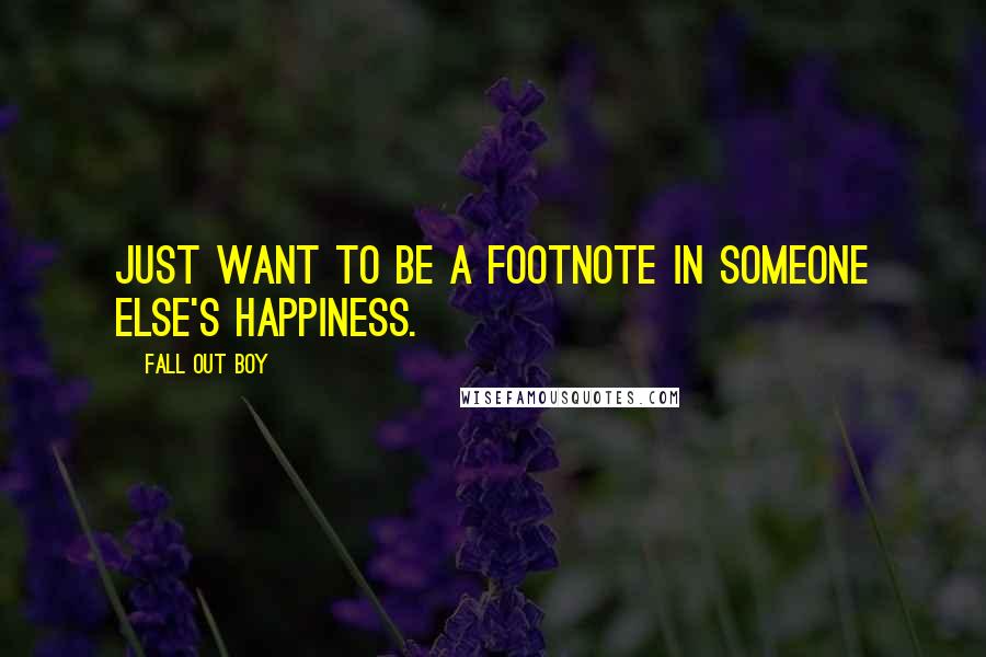 Fall Out Boy Quotes: Just want to be a footnote in someone else's happiness.