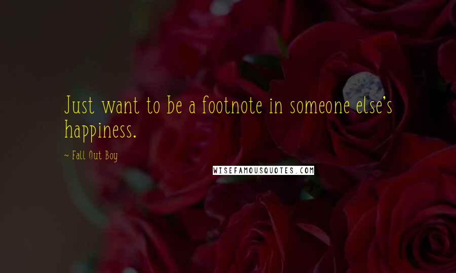 Fall Out Boy Quotes: Just want to be a footnote in someone else's happiness.