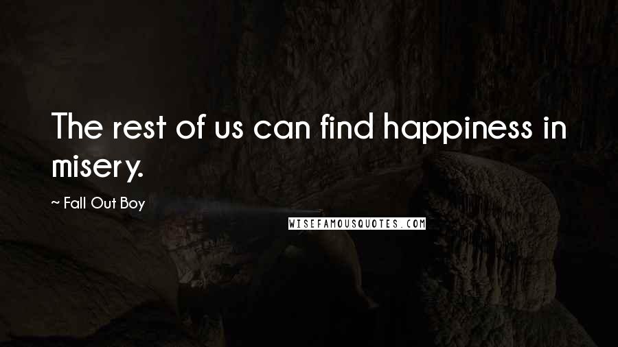 Fall Out Boy Quotes: The rest of us can find happiness in misery.