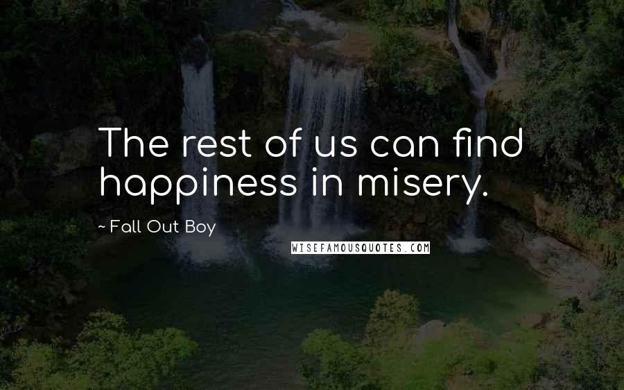 Fall Out Boy Quotes: The rest of us can find happiness in misery.