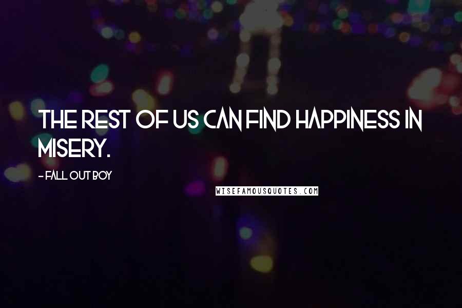 Fall Out Boy Quotes: The rest of us can find happiness in misery.