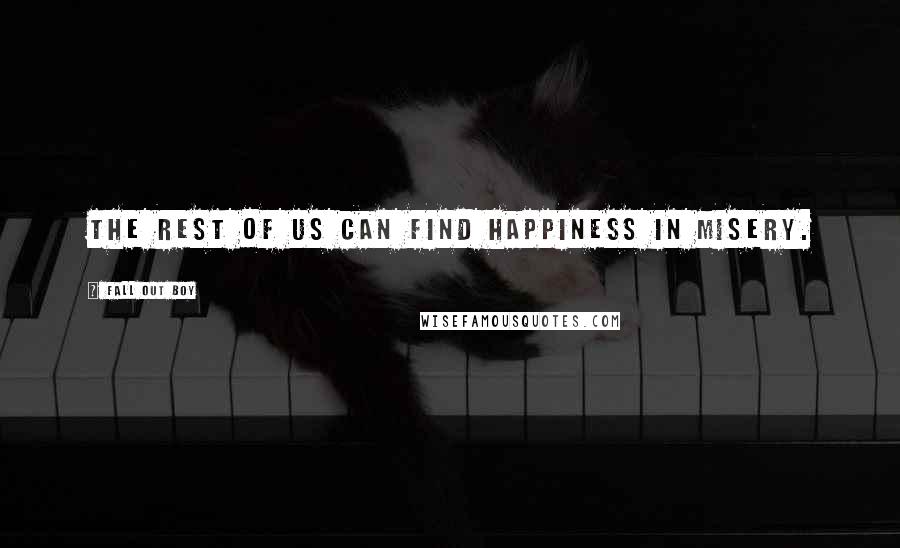 Fall Out Boy Quotes: The rest of us can find happiness in misery.