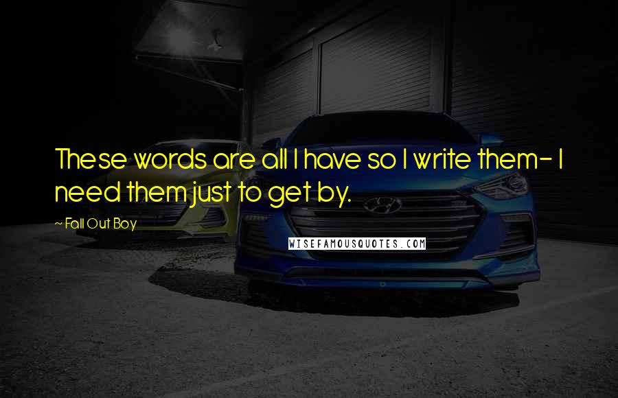 Fall Out Boy Quotes: These words are all I have so I write them- I need them just to get by.