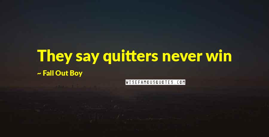 Fall Out Boy Quotes: They say quitters never win