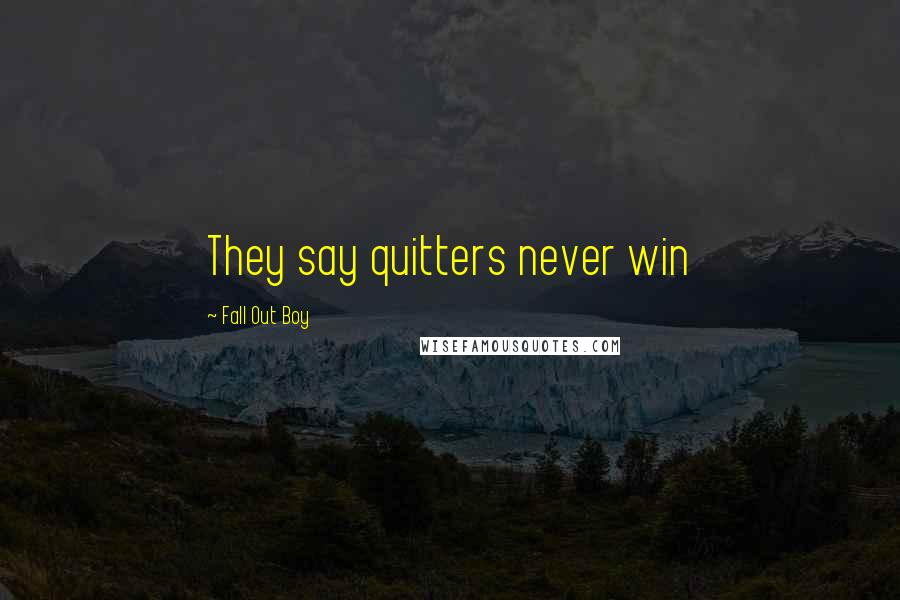 Fall Out Boy Quotes: They say quitters never win