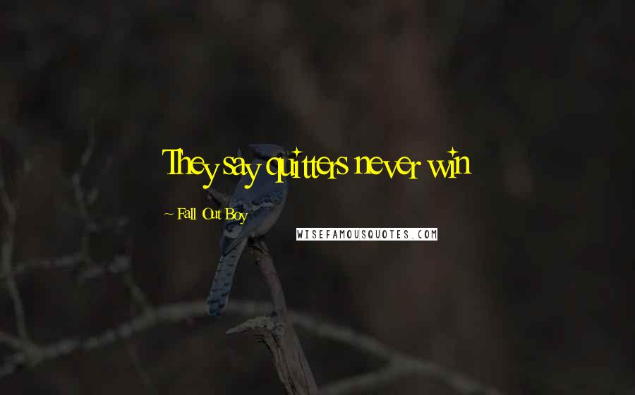 Fall Out Boy Quotes: They say quitters never win
