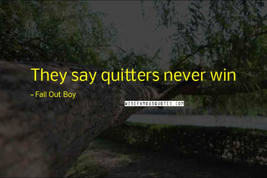 Fall Out Boy Quotes: They say quitters never win