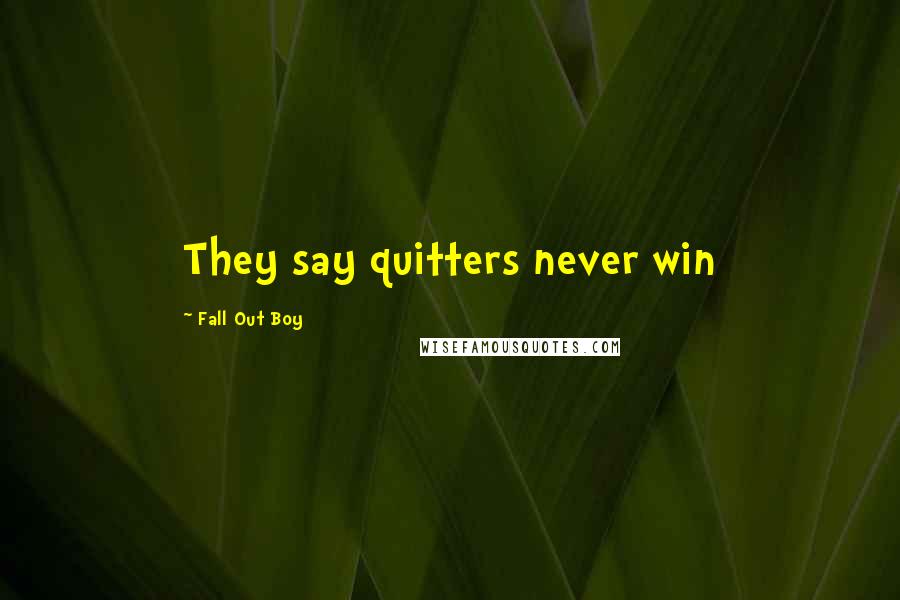 Fall Out Boy Quotes: They say quitters never win