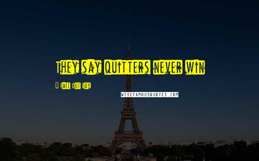 Fall Out Boy Quotes: They say quitters never win