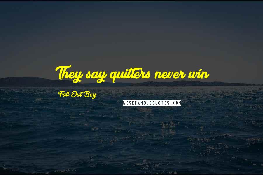 Fall Out Boy Quotes: They say quitters never win