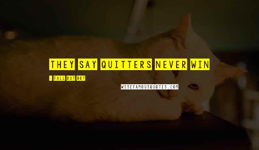 Fall Out Boy Quotes: They say quitters never win