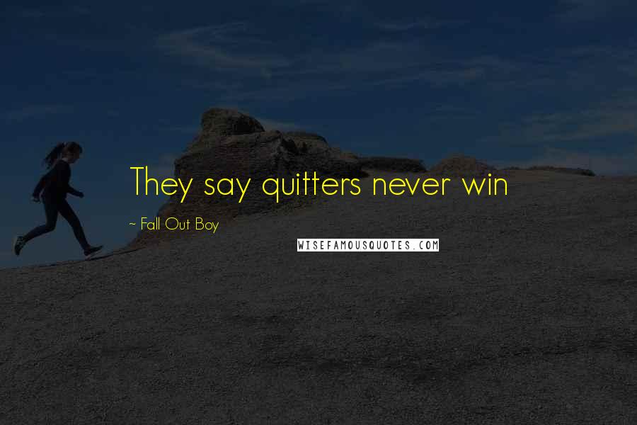 Fall Out Boy Quotes: They say quitters never win